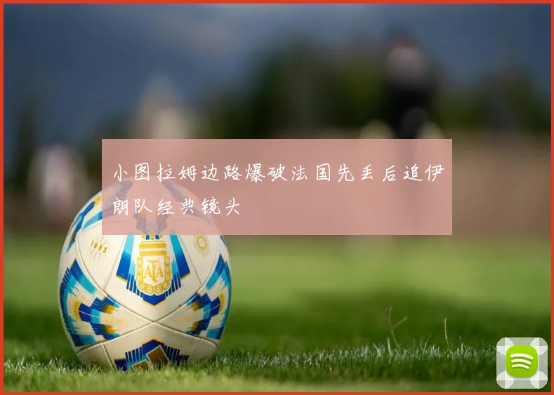 小图拉姆边路爆破法国先丢后追伊朗队经典镜头