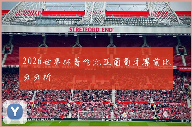 2026世界杯哥伦比亚葡萄牙赛前比分分析