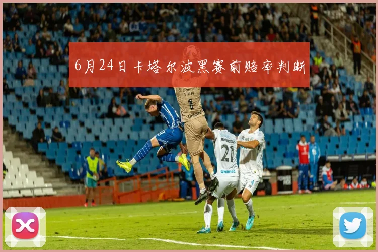 6月24日卡塔尔波黑赛前赔率判断