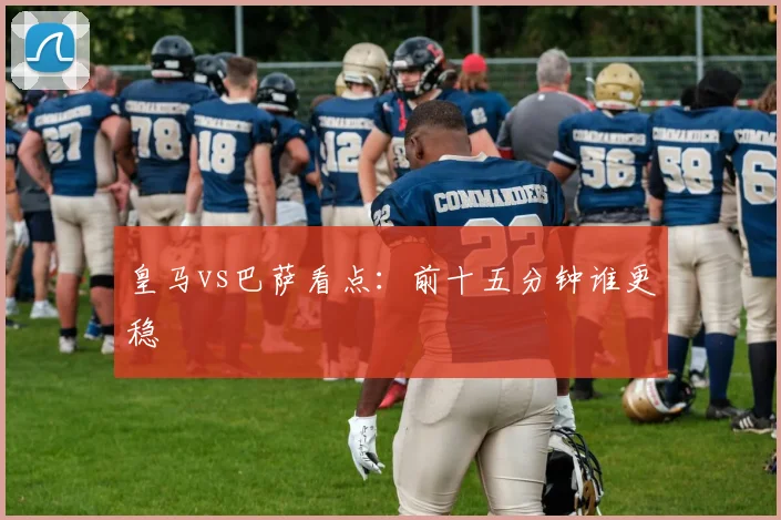 皇马vs巴萨看点：前十五分钟谁更稳
