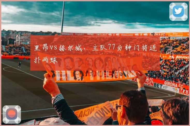 里昂vs赫尔城，主队77分钟门将连扑两球