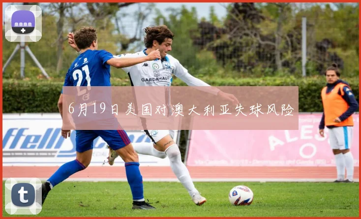 6月19日美国对澳大利亚失球风险