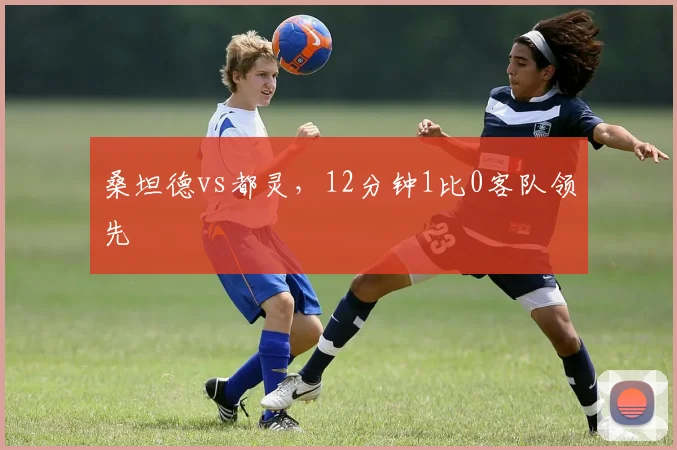 桑坦德vs都灵，12分钟1比0客队领先