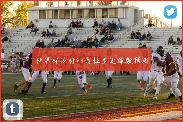 世界杯沙特vs乌拉圭进球数预测