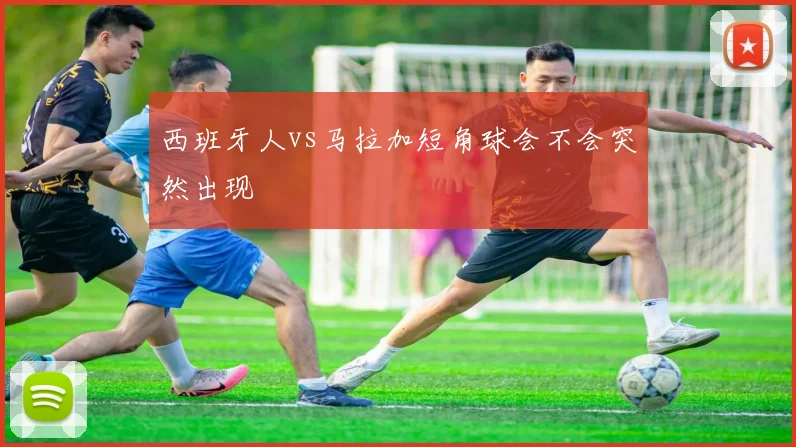 西班牙人vs马拉加短角球会不会突然出现