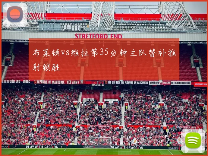布莱顿vs维拉第35分钟主队替补推射锁胜