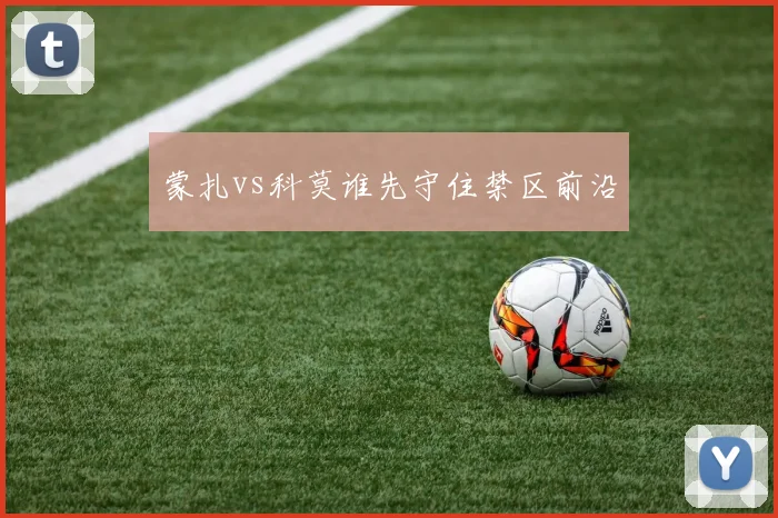 蒙扎vs科莫谁先守住禁区前沿