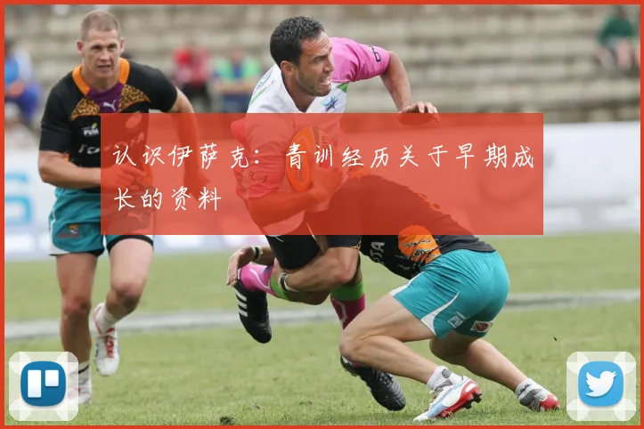 认识伊萨克：青训经历关于早期成长的资料