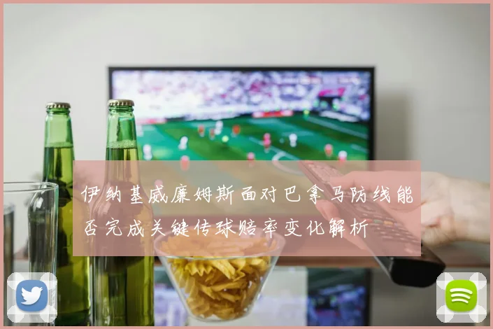 伊纳基威廉姆斯面对巴拿马防线能否完成关键传球赔率变化解析