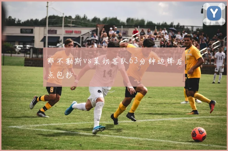 那不勒斯vs莱切客队63分钟边锋后点包抄