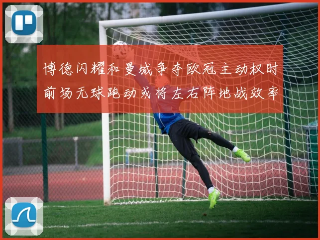 博德闪耀和曼城争夺欧冠主动权时前场无球跑动或将左右阵地战效率