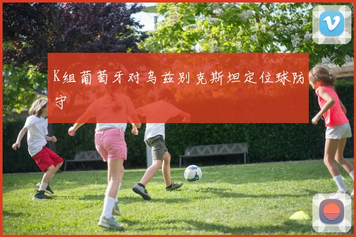 K组葡萄牙对乌兹别克斯坦定位球防守