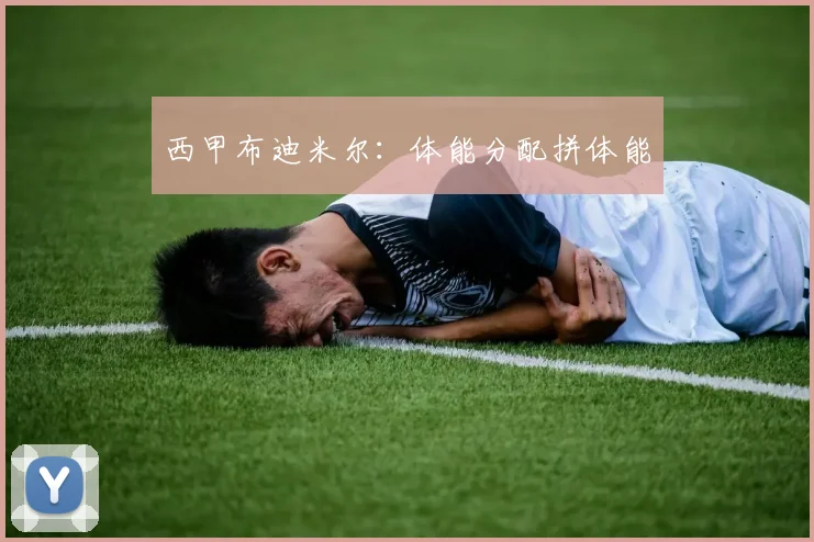 西甲布迪米尔：体能分配拼体能